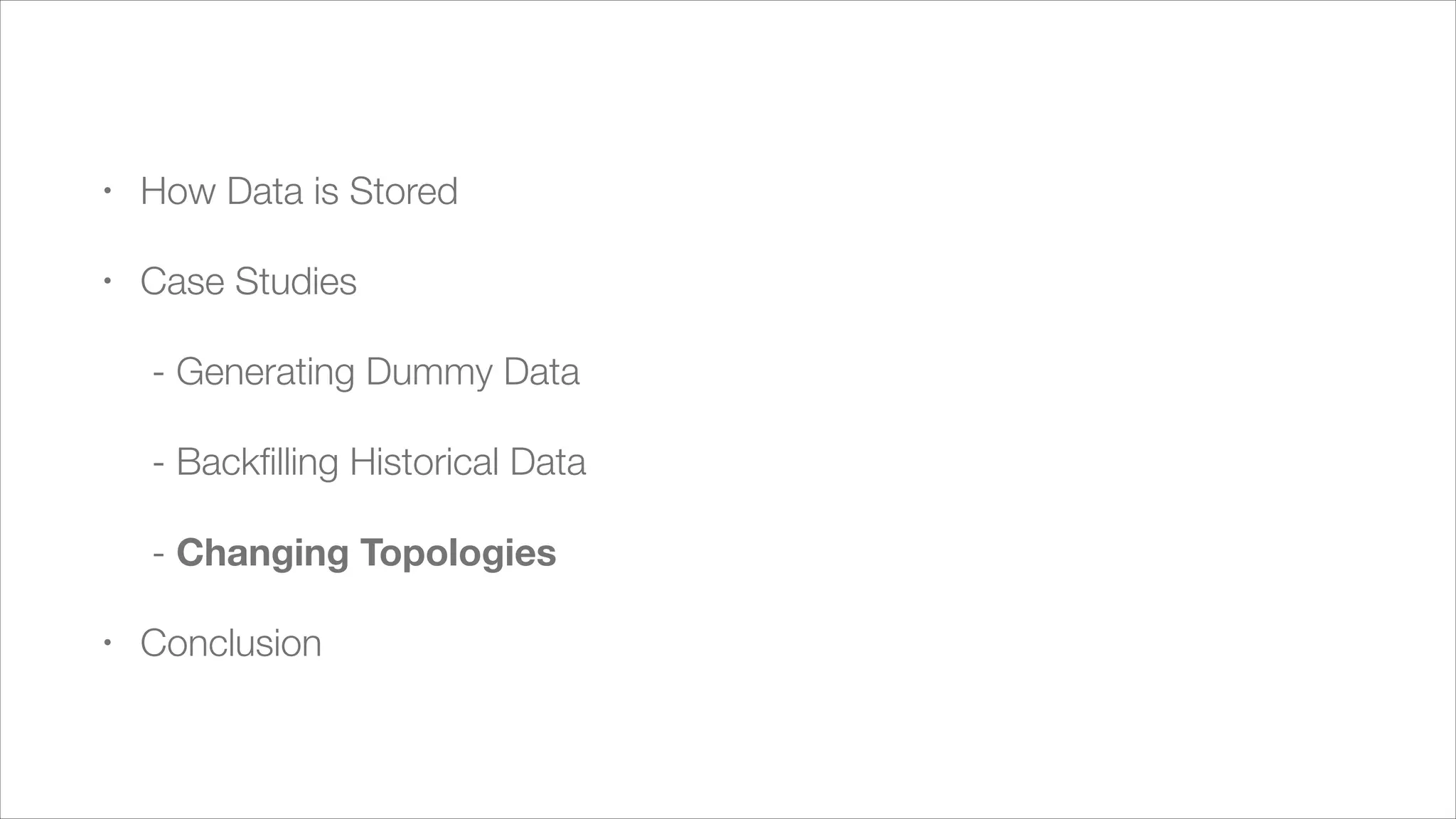 !

•

How Data is Stored

•

Case Studies
	 - Generating Dummy Data
	 - Backﬁlling Historical Data
	 - Changing Topologies

•

Conclusion

 