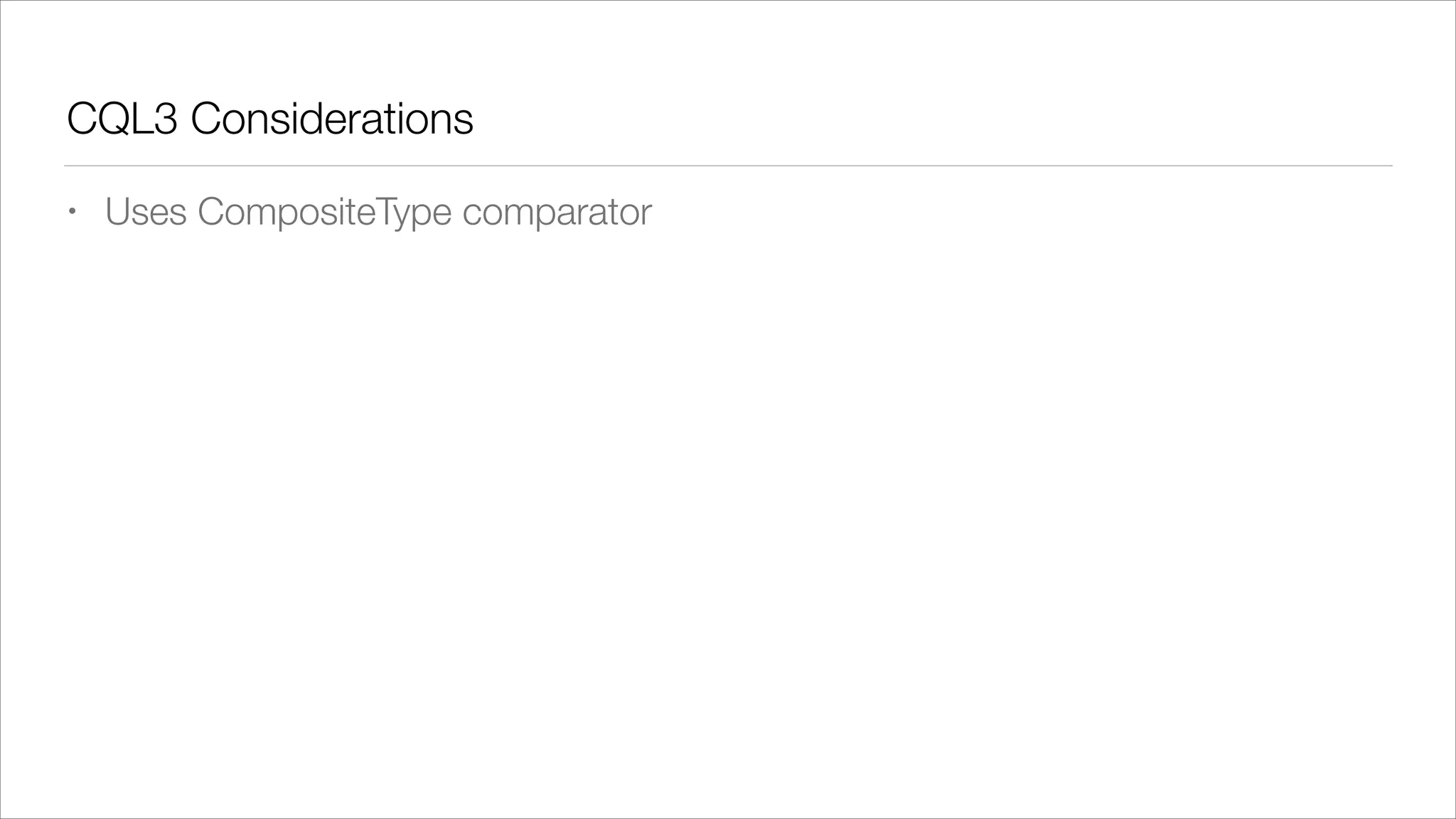 CQL3 Considerations
•

Uses CompositeType comparator

 
