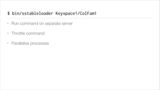 $ bin/sstableloader Keyspace1/ColFam1
•

Run command on separate server

•

Throttle command

•

Parallelise processes

 