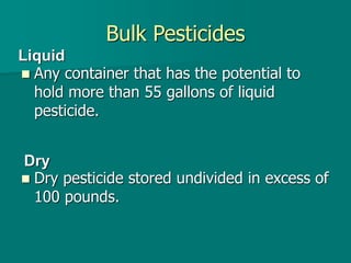Bulk Pesticides
 Any container that has the potential to
hold more than 55 gallons of liquid
pesticide.
 Dry pesticide stored undivided in excess of
100 pounds.
Liquid
Dry
 