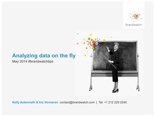 Analyzing data on the fly
Kelly Autenrieth & Iris Vermeren contact@brandwatch.com | Tel: +1 212 229 2240
May 2014 #brandwatchtips
 