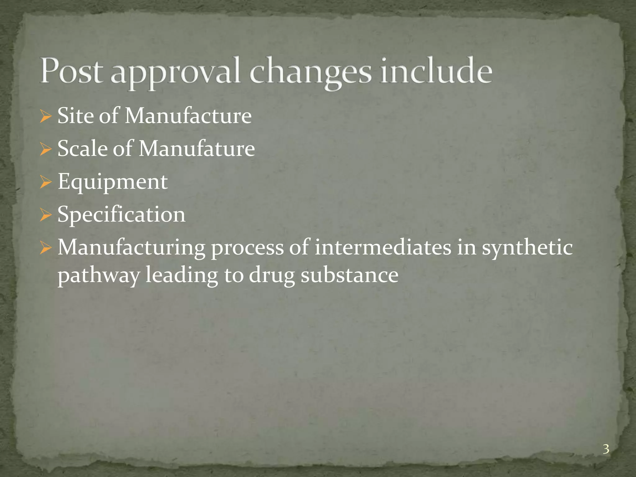  Site of Manufacture
 Scale of Manufature
 Equipment
 Specification
 Manufacturing process of intermediates in synthetic
 pathway leading to drug substance




                                                        3
 