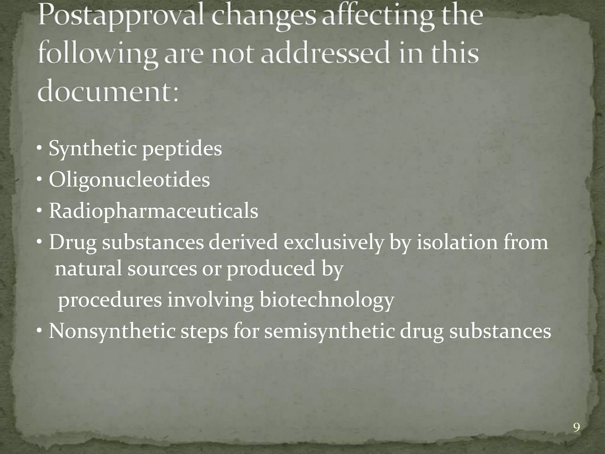 • Synthetic peptides
• Oligonucleotides
• Radiopharmaceuticals
• Drug substances derived exclusively by isolation from
   natural sources or produced by
   procedures involving biotechnology
• Nonsynthetic steps for semisynthetic drug substances



                                                          9
 