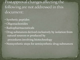 • Synthetic peptides
• Oligonucleotides
• Radiopharmaceuticals
• Drug substances derived exclusively by isolation from
   natural sources or produced by
   procedures involving biotechnology
• Nonsynthetic steps for semisynthetic drug substances



                                                          9
 