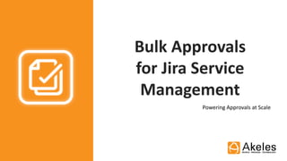 Bulk Approvals
for Jira Service
Management
Powering Approvals at Scale
 