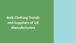 Bulk Clothing Trends
and Suppliers of UK
Manufacturers
 