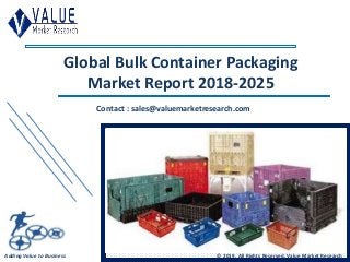 Global Bulk Container Packaging
Market Report 2018-2025
Contact : sales@valuemarketresearch.com
Adding Value to Business © 2019, All Rights Reserved, Value Market Research
 