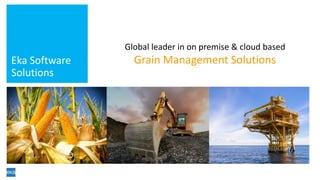 Eka Software
Solutions
Global leader in on premise & cloud based
Grain Management Solutions
 