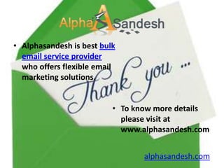 • Alphasandesh is best bulk
  email service provider
  who offers flexible email
  marketing solutions.


                          • To know more details
                            please visit at
                            www.alphasandesh.com


                                 alphasandesh.com
 