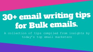 30+ email writing tips
for Bulk emails.
A collection of tips compiled from insights by
today’s top email marketers
 