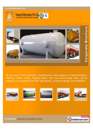 We are one of the prominent manufacturers and suppliers of Cement Bulkers,
Chemical tanker trailer, Tipping tanker, fuel tank and Storage tanks. All our
products are recognized for their high quality, excellent designs and reliability.
 