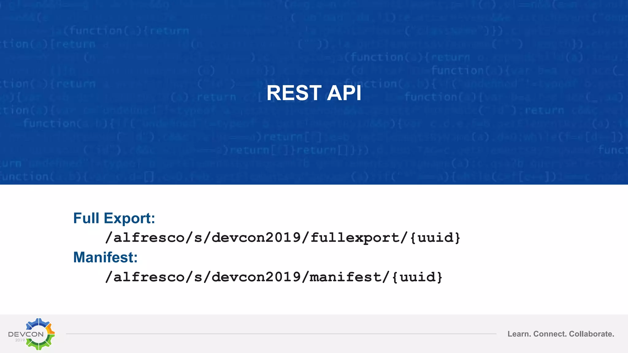Learn. Connect. Collaborate.
REST API
Full Export:
/alfresco/s/devcon2019/fullexport/{uuid}
Manifest:
/alfresco/s/devcon2019/manifest/{uuid}
 