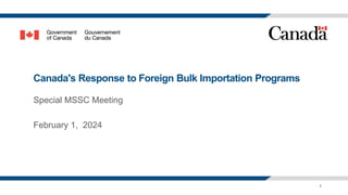 1
Canada's Response to Foreign Bulk Importation Programs
Special MSSC Meeting
February 1, 2024
 