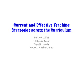 Current and Effective Teaching
Strategies across the Curriculum
           Bulkley	
  Valley	
  
           Feb.	
  15,	
  2013	
  
           Faye	
  Brownlie	
  
         www.slideshare.net	
  
 