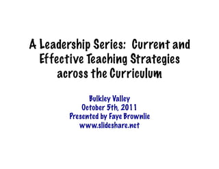 A Leadership Series: Current and
  Effective Teaching Strategies
      across the Curriculum	
  
              Bulkley Valley
            October 5th, 2011
        Presented by Faye Brownlie
           www.slideshare.net
 