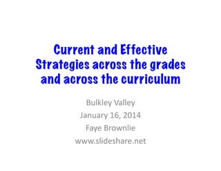 Current and Effective
Strategies across the grades
and across the curriculum	
  
Bulkley	
  Valley	
  
January	
  16,	
  2014	
  
Faye	
  Brownlie	
  
www.slideshare.net	
  

 