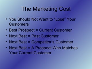 The Marketing Cost <ul><li>You Should Not Want to “Lose” Your Customers </li></ul><ul><li>Best Prospect = Current Customer...