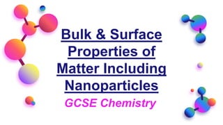 Bulk & Surface
Properties of
Matter Including
Nanoparticles
GCSE Chemistry
 