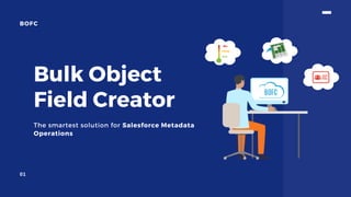 Bulk Object
Field Creator
The smartest solution for Salesforce Metadata
Operations
BOFC
01
 