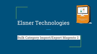 Elsner Technologies
Bulk Category Import/Export Magento 2
 