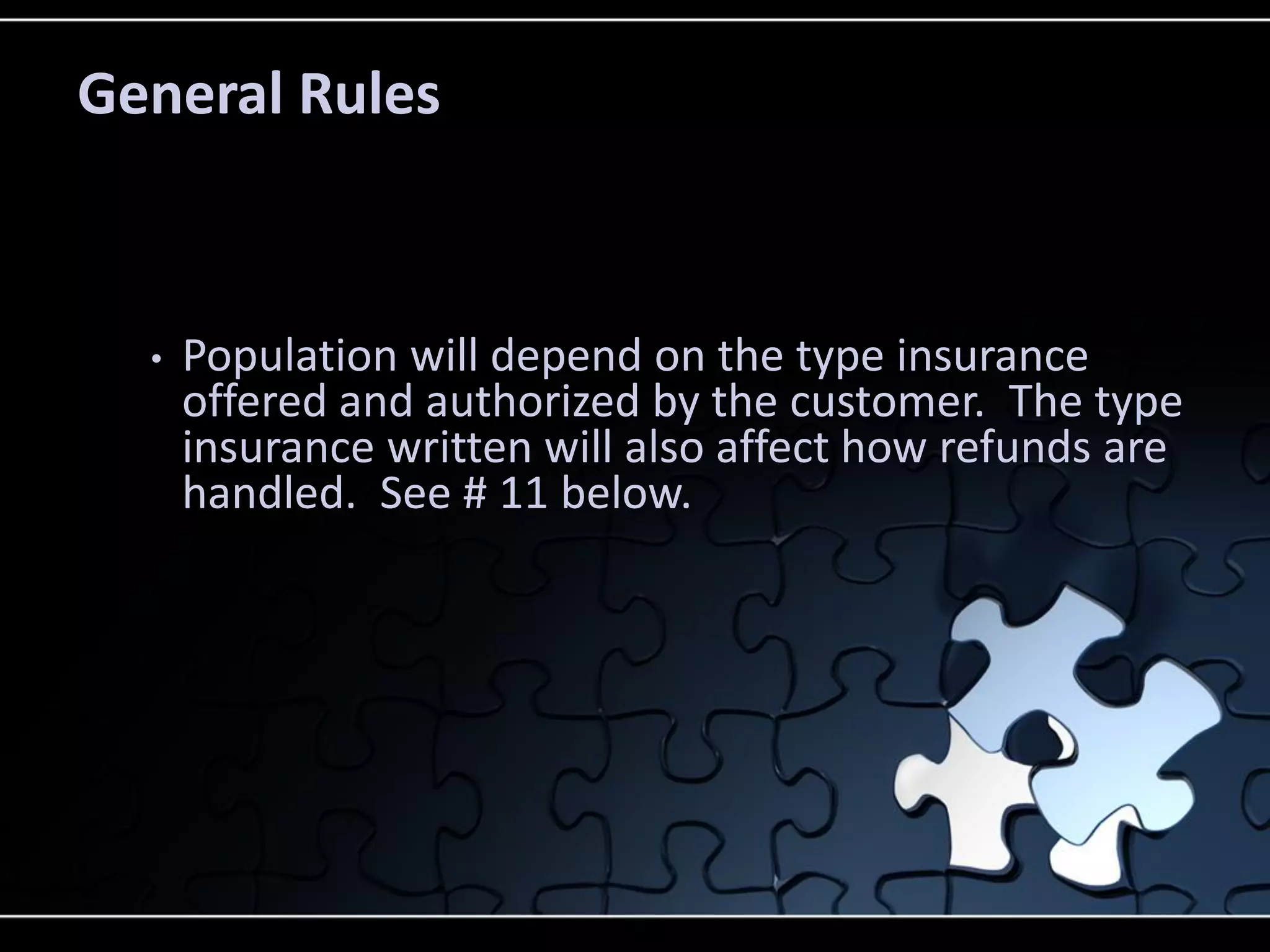 General Rules

•

Population will depend on the type insurance
offered and authorized by the customer. The type
insurance written will also affect how refunds are
handled. See # 11 below.

 