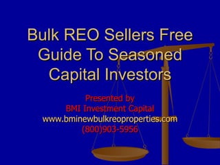 Bulk REO Sellers Free Guide To Seasoned Capital Investors Presented by BMI Investment Capital www.bminewbulkreoproperties.com (800)903-5956 