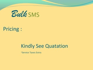 Bulk SMS
Pricing :

        Kindly See Quatation
        *Service Taxes Extra
 