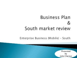 Enterprise Business (Mobile) – South



                              Presented
                                  by
                            John Cherian
 