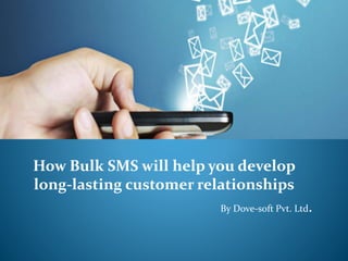How Bulk SMS will help you develop
long-lasting customer relationships
By Dove-soft Pvt. Ltd.
 