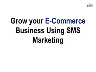 Grow your E-Commerce
Business Using SMS
Marketing
 