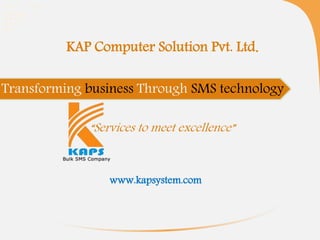 KAP Computer Solution Pvt. Ltd.
Transforming business Through SMS technology
“Services to meet excellence”
www.kapsystem.com
 