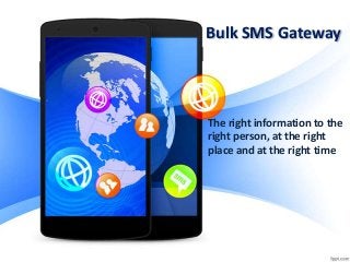 Bulk SMS Gateway

The right information to the
right person, at the right
place and at the right time

 