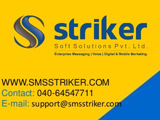 WWW.SMSSTRIKER.COM
Contact: 040-64547711
E-mail: support@smsstriker.com
 