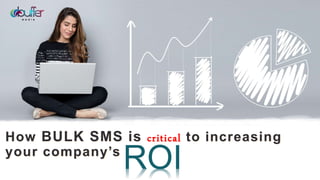 How BULK SMS is critical to increasing
your company’s
ROI
 