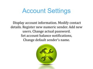 Account Settings
 Display account information. Modify contact
details. Register new numeric sender. Add new
         users...