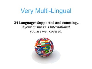 Very Multi-Lingual
24 Languages Supported and counting…
    If your business is International,
          you are well cove...