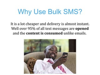 Why Use Bulk SMS?
It is a lot cheaper and delivery is almost instant.
 Well over 95% of all text messages are opened
  and...