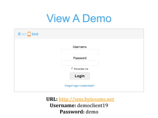 View A Demo




URL: http://sms.bytessms.net
 Username: democlient19
     Password: demo
 