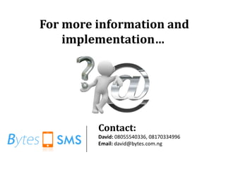 For more information and
    implementation…




         Contact:
         David: 08055540336, 08170334996
         Email...
