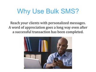 Why Use Bulk SMS?
 Reach your clients with personalized messages.
A word of appreciation goes a long way even after
  a su...