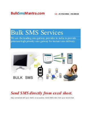BulkSmsMantra.com Call: +91-9911344466 | 9911882220
Bulk SMS Services
We are the leading sms gatway provider in india to provide
primium high priority sms gatway for instant sms delivery.
Send SMS directly from excel sheet.
Stay connected with your clients or associates. Send SMS online from your excel sheet.
 
