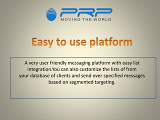 A very user friendly messaging platform with easy list
integration.You can also customize the lists of from
your database of clients and send over specified messages
based on segmented targeting.
 