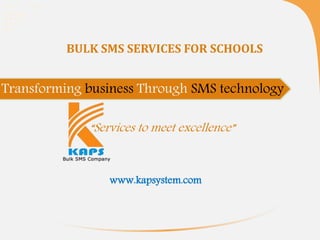 BULK SMS SERVICES FOR SCHOOLS
Transforming business Through SMS technology
“Services to meet excellence”
www.kapsystem.com
 