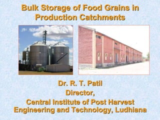 Dr. R. T. Patil
Director,
Central Institute of Post Harvest
Engineering and Technology, Ludhiana
Bulk Storage of Food Grains in
Production Catchments
 