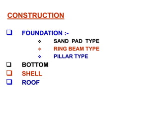 CONSTRUCTION
FOUNDATION :-
SAND PAD TYPE
RING BEAM TYPE
PILLAR TYPE
BOTTOM
SHELL
ROOF