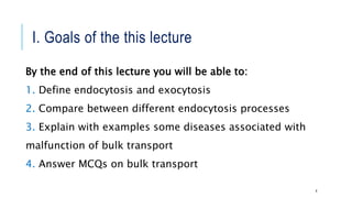 I. Goals of the this lecture
By the end of this lecture you will be able to:
1. Define endocytosis and exocytosis
2. Compare between different endocytosis processes
3. Explain with examples some diseases associated with
malfunction of bulk transport
4. Answer MCQs on bulk transport
4
 
