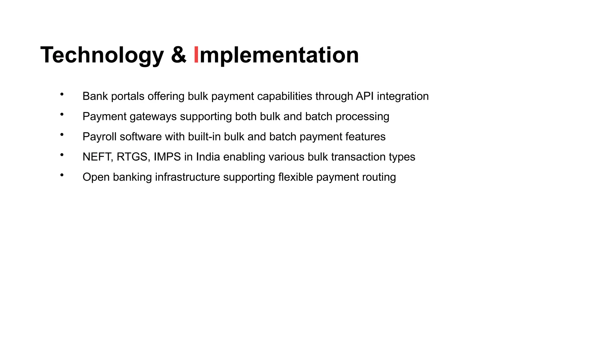 Technology & Implementation
• Bank portals offering bulk payment capabilities through API integration
• Payment gateways supporting both bulk and batch processing
• Payroll software with built-in bulk and batch payment features
• NEFT, RTGS, IMPS in India enabling various bulk transaction types
• Open banking infrastructure supporting flexible payment routing
 