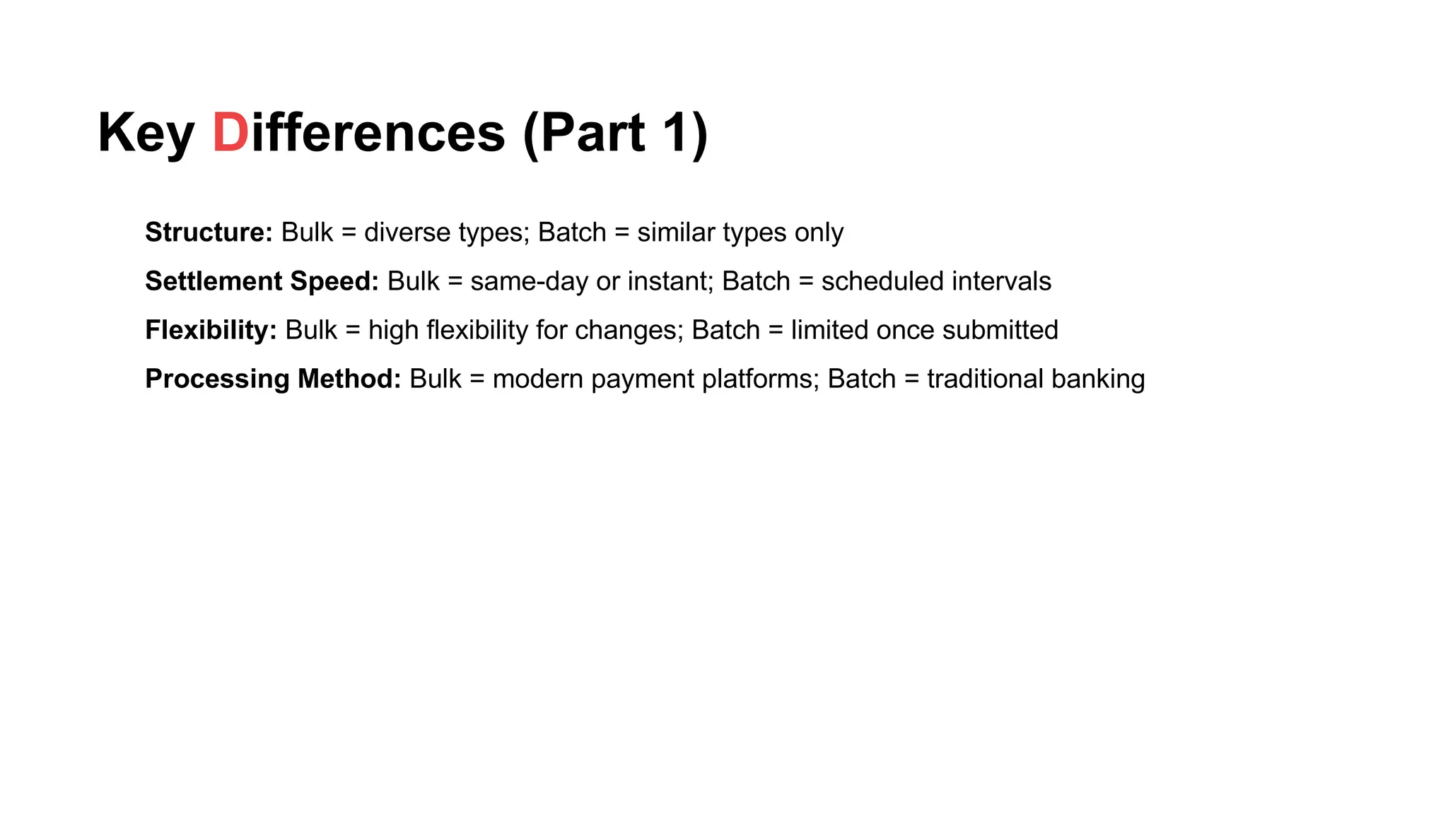 Key Differences (Part 1)
Structure: Bulk = diverse types; Batch = similar types only
Settlement Speed: Bulk = same-day or instant; Batch = scheduled intervals
Flexibility: Bulk = high flexibility for changes; Batch = limited once submitted
Processing Method: Bulk = modern payment platforms; Batch = traditional banking
 