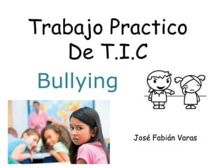 Trabajo Practico
De T.I.C
José Fabián Varas
Bullying
 