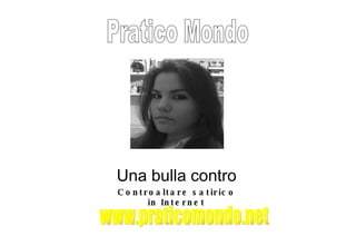 Pratico Mondo Una bulla contro Controaltare satirico in Internet www.praticomondo.net 